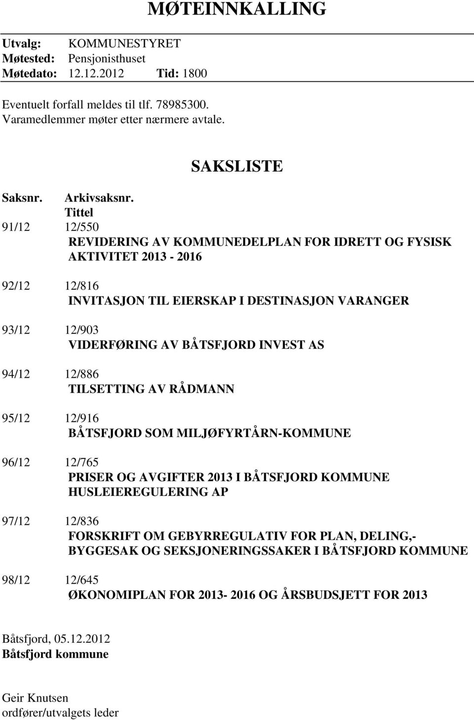 Tittel 91/12 12/550 REVIDERING AV KOMMUNEDELPLAN FOR IDRETT OG FYSISK AKTIVITET 2013-2016 92/12 12/816 INVITASJON TIL EIERSKAP I DESTINASJON VARANGER 93/12 12/903 VIDERFØRING AV BÅTSFJORD INVEST AS