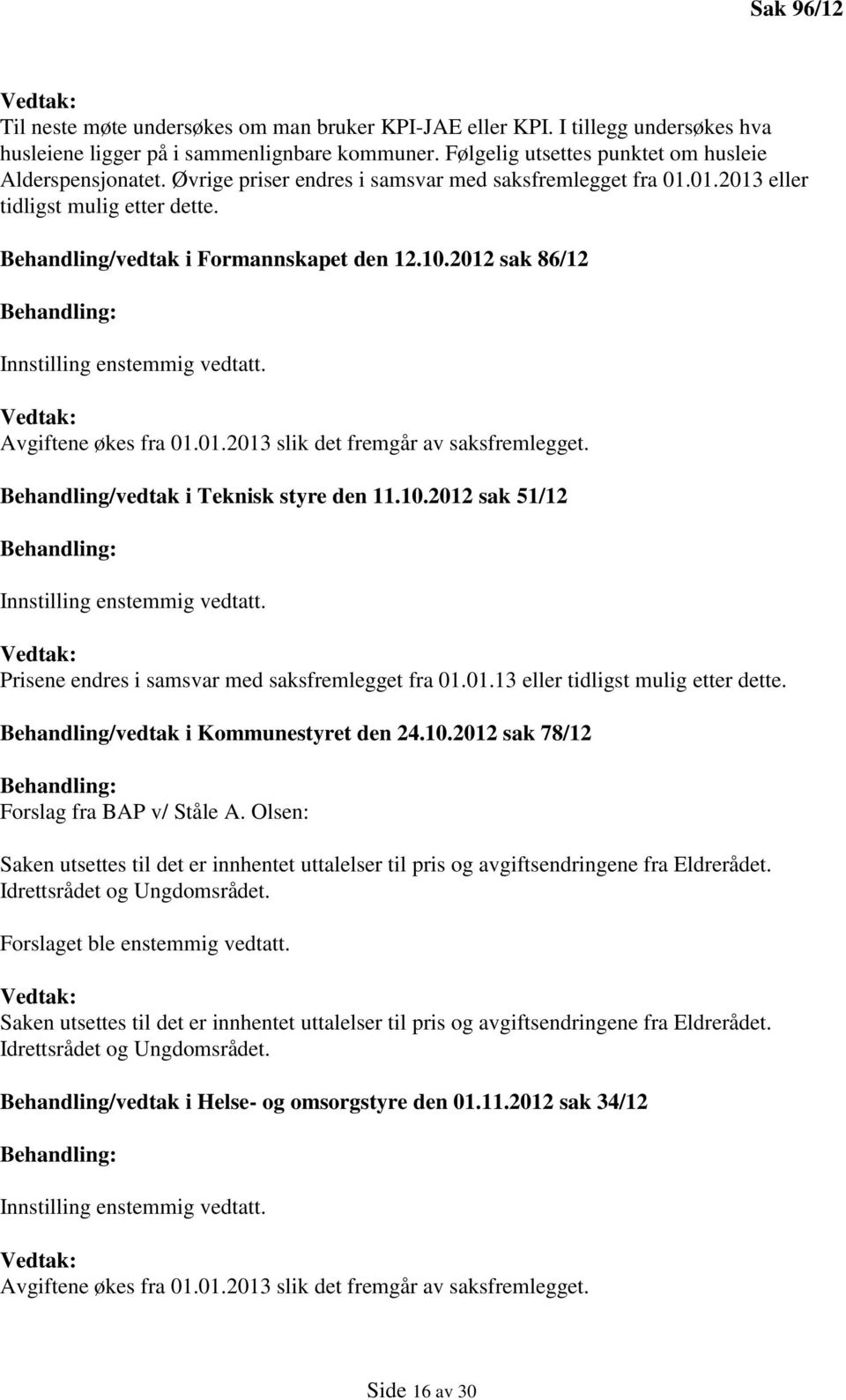 2012 sak 86/12 Behandling: Innstilling enstemmig vedtatt. Vedtak: Avgiftene økes fra 01.01.2013 slik det fremgår av saksfremlegget. Behandling/vedtak i Teknisk styre den 11.10.