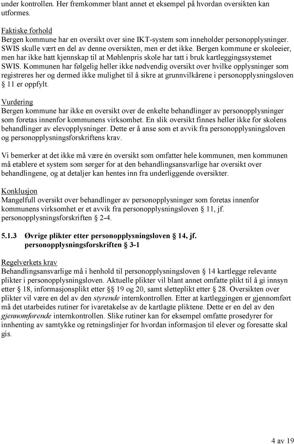 Kommunen har følgelig heller ikke nødvendig oversikt over hvilke opplysninger som registreres her og dermed ikke mulighet til å sikre at grunnvilkårene i personopplysningsloven 11 er oppfylt.