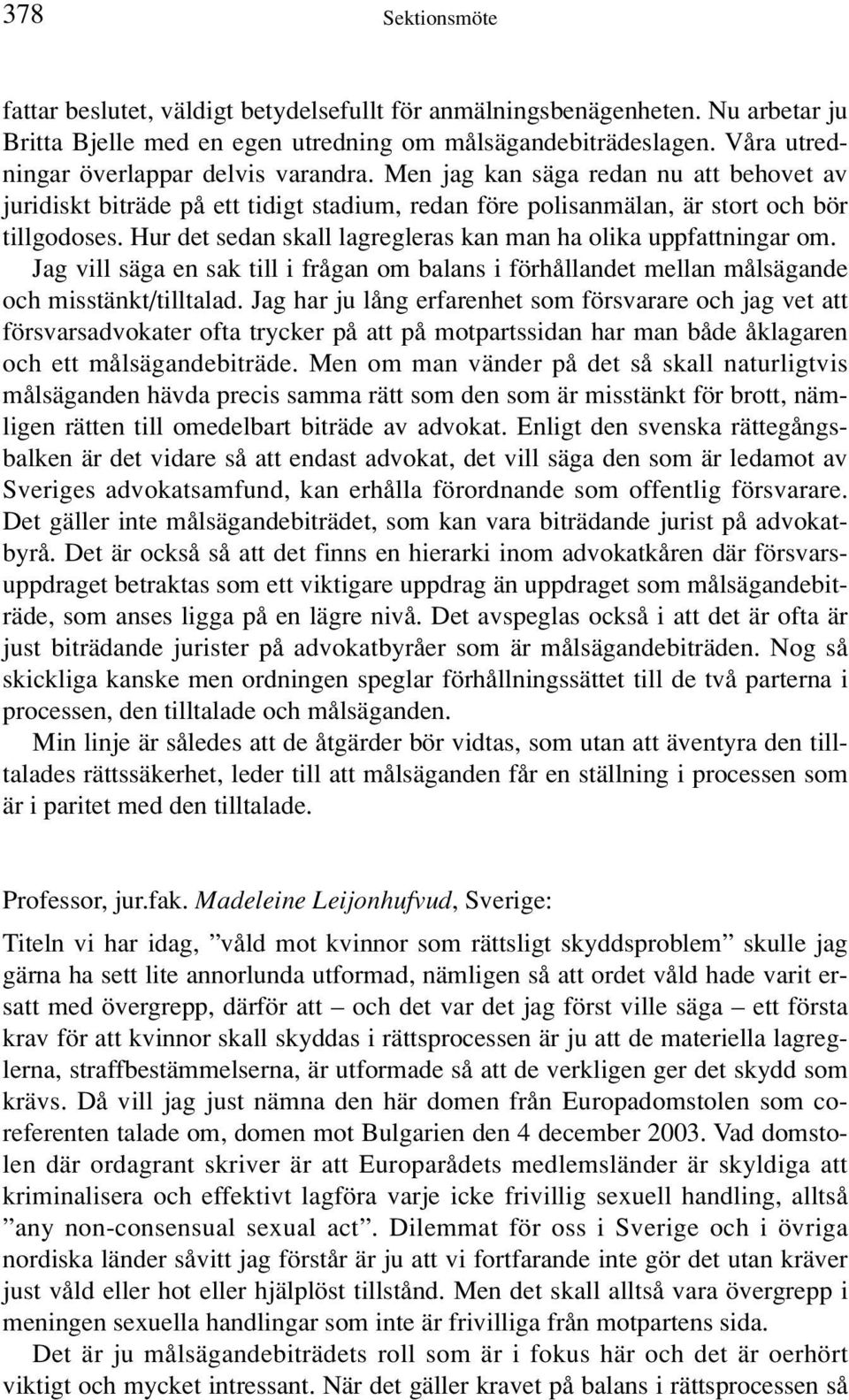 Hur det sedan skall lagregleras kan man ha olika uppfattningar om. Jag vill säga en sak till i frågan om balans i förhållandet mellan målsägande och misstänkt/tilltalad.