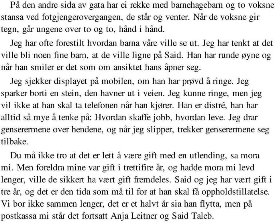 Han har runde øyne og når han smiler er det som om ansiktet hans åpner seg. Jeg sjekker displayet på mobilen, om han har prøvd å ringe. Jeg sparker borti en stein, den havner ut i veien.