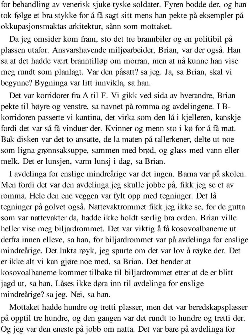 Han sa at det hadde vært branntilløp om morran, men at nå kunne han vise meg rundt som planlagt. Var den påsatt? sa jeg. Ja, sa Brian, skal vi begynne? Bygninga var litt innvikla, sa han.