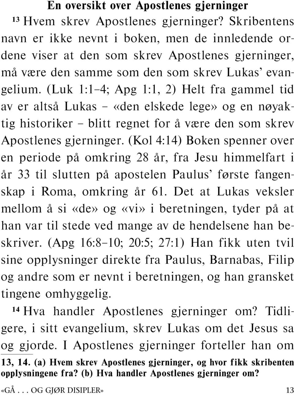 (Luk 1:1 4; Apg 1:1, 2) Helt fra gammel tid av er altsa Lukas «den elskede lege» og en nøyaktig historiker blitt regnet for aværedensomskrev Apostlenes gjerninger.