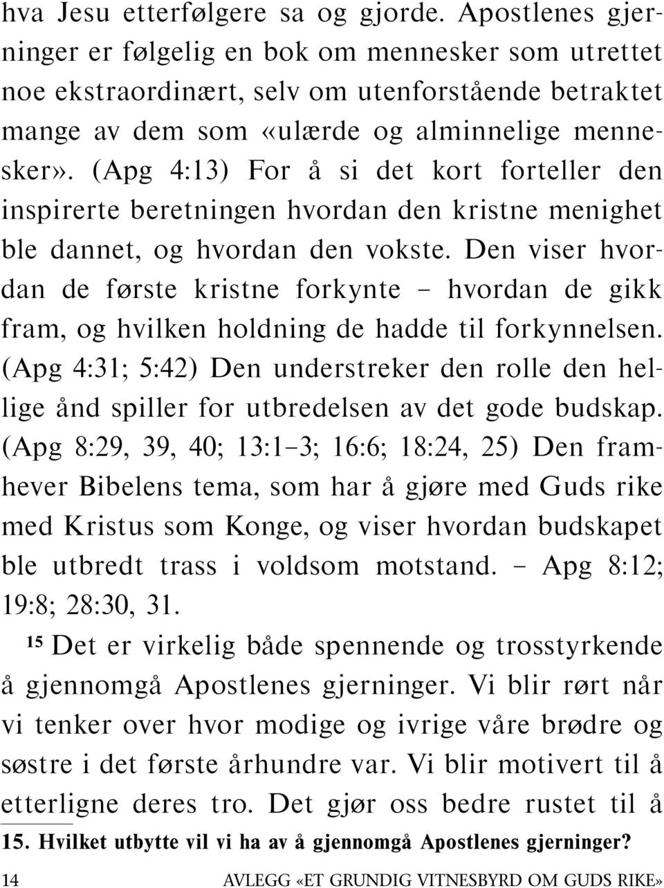 (Apg 4:13) For a si det kort forteller den inspirerte beretningen hvordan den kristne menighet ble dannet, og hvordan den vokste.