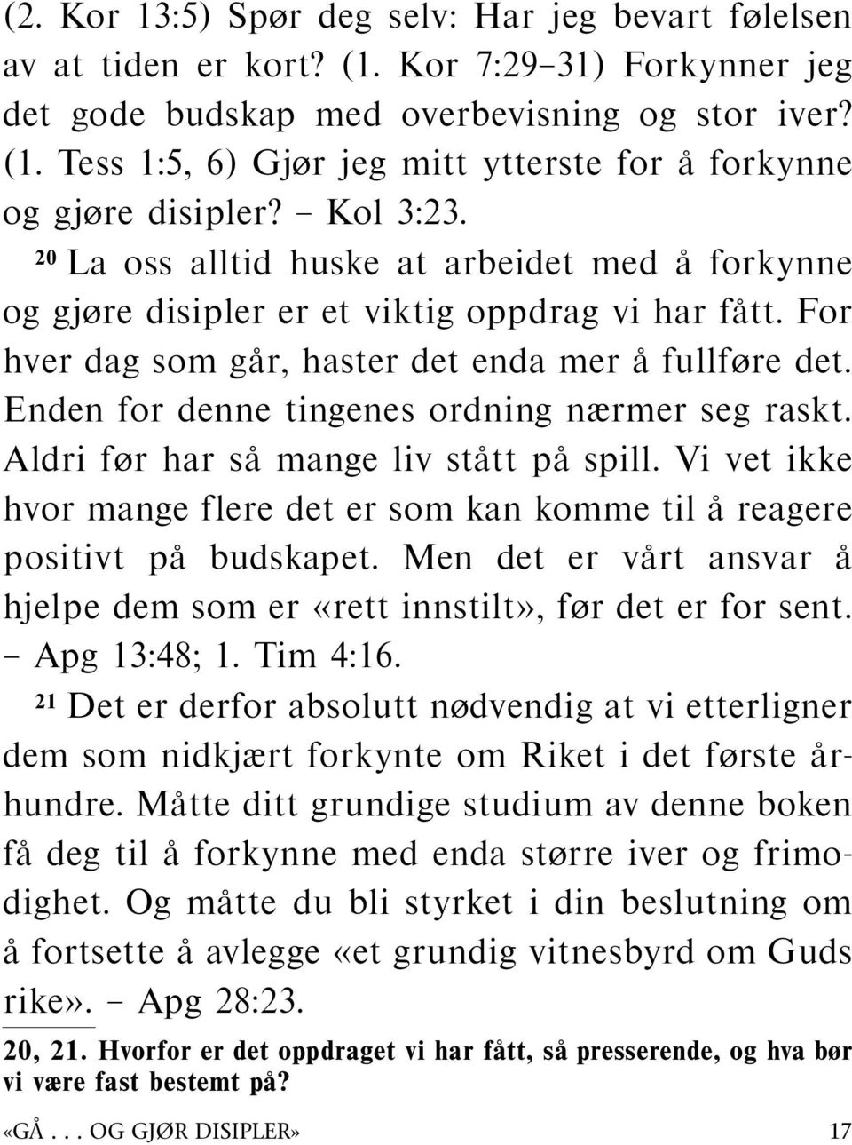 Enden for denne tingenes ordning nærmer seg raskt. Aldri før har sa mange liv statt pa spill. Vi vet ikke hvor mange flere det er som kan komme til areagere positivt pa budskapet.