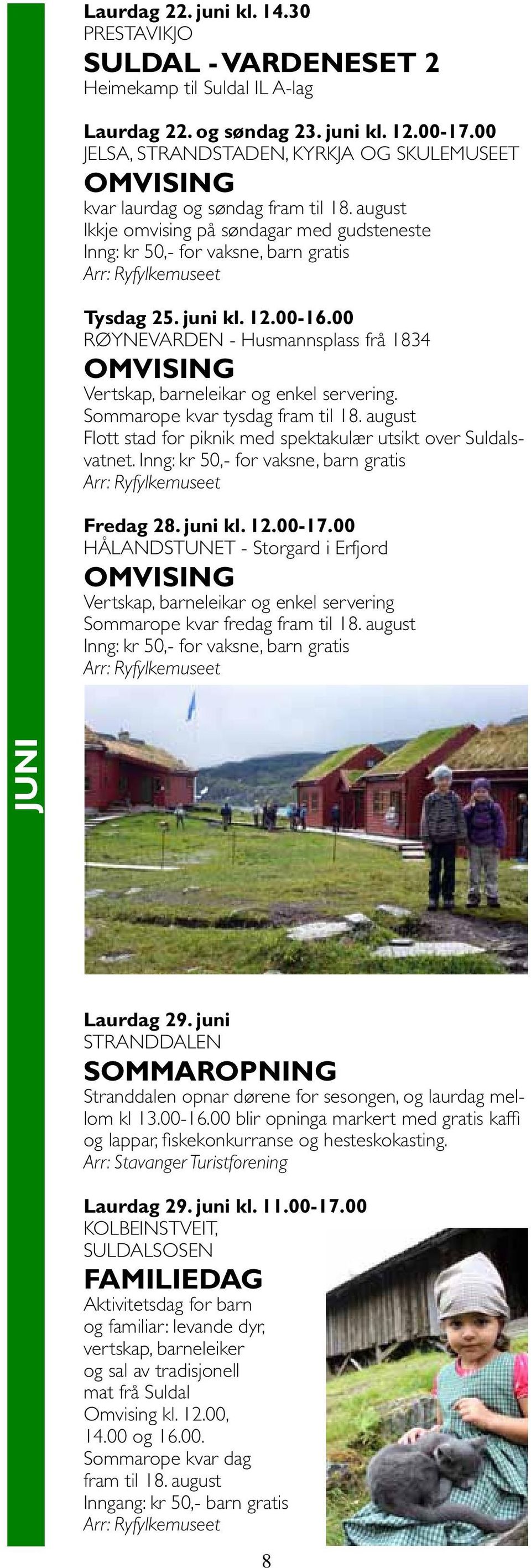 00 RØYNEVARDEN - Husmannsplass frå 1834 omvising Vertskap, barneleikar og enkel servering. Sommarope kvar tysdag fram til 18. august Flott stad for piknik med spektakulær utsikt over Suldalsvatnet.