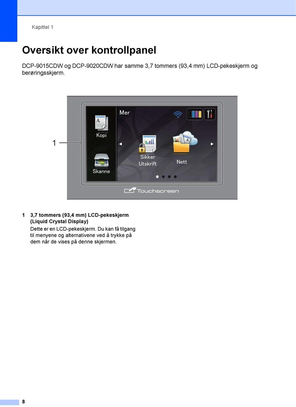 1 1 3,7 tommers (93,4 mm) LCD-pekeskjerm (Liquid Crystal Display) Dette er en