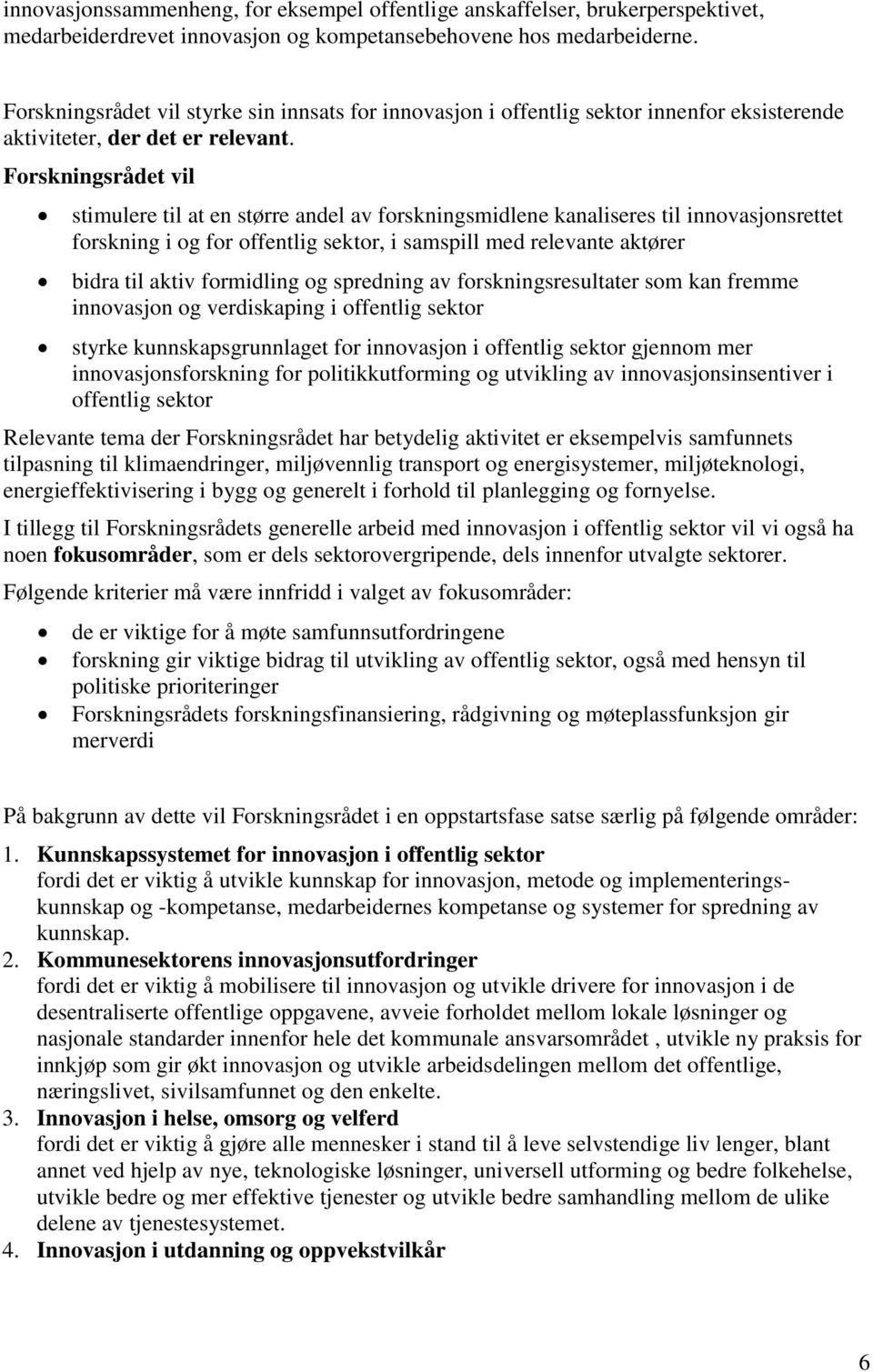 stimulere til at en større andel av forskningsmidlene kanaliseres til innovasjonsrettet forskning i og for offentlig sektor, i samspill med relevante aktører bidra til aktiv formidling og spredning