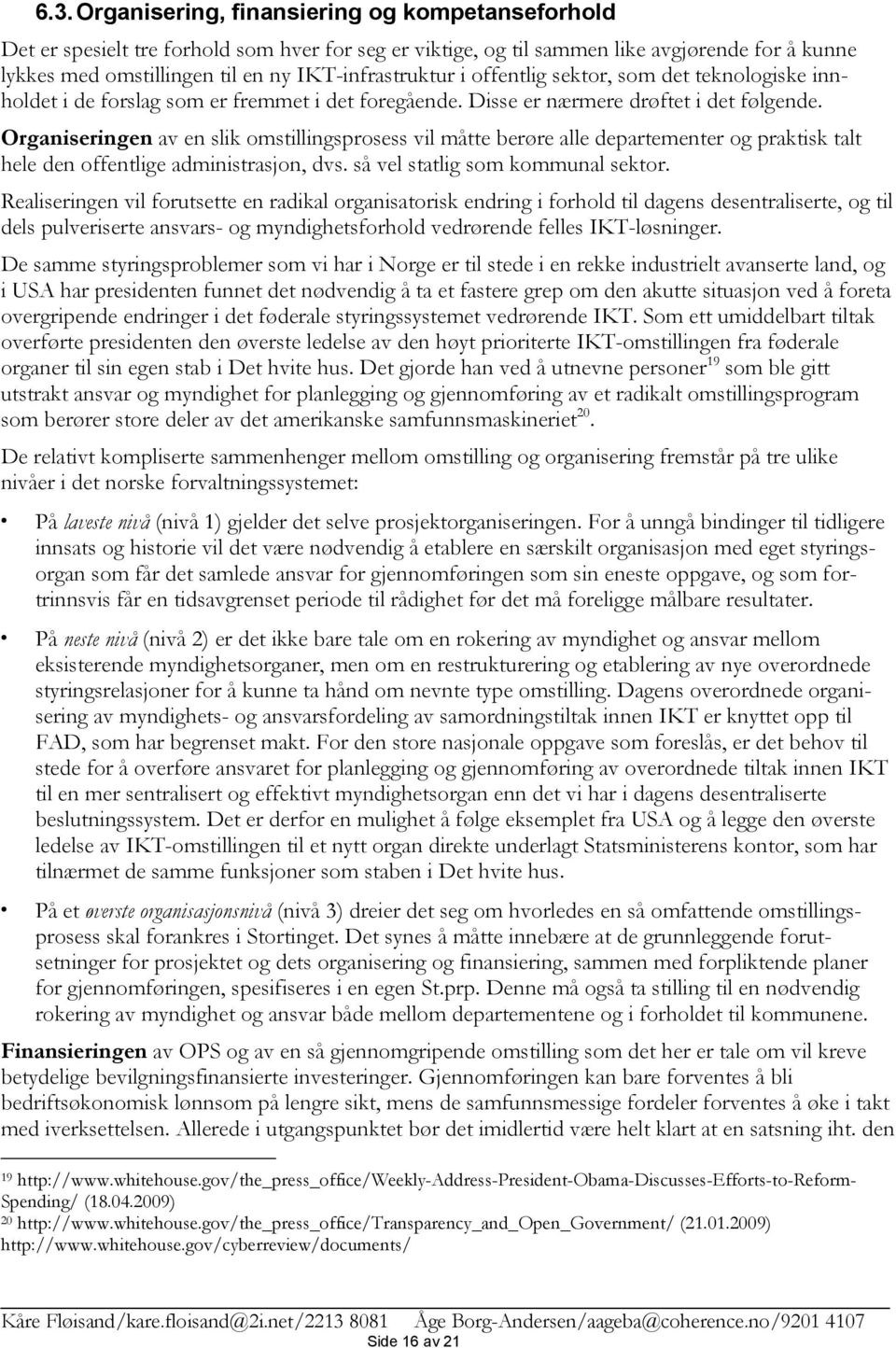 Organiseringen av en slik omstillingsprosess vil måtte berøre alle departementer og praktisk talt hele den offentlige administrasjon, dvs. så vel statlig som kommunal sektor.