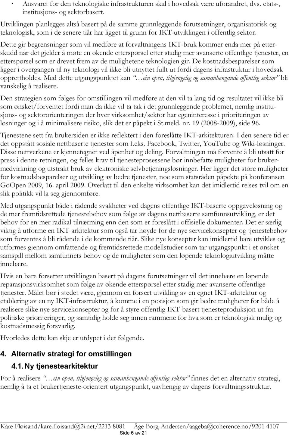 Dette gir begrensninger som vil medføre at forvaltningens IKT-bruk kommer enda mer på etterskudd når det gjelder å møte en økende etterspørsel etter stadig mer avanserte offentlige tjenester, en