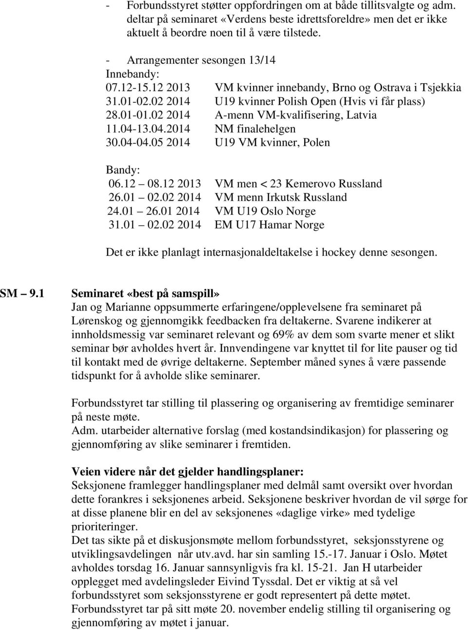 02 2014 A-menn VM-kvalifisering, Latvia 11.04-13.04.2014 NM finalehelgen 30.04-04.05 2014 U19 VM kvinner, Polen Bandy: 06.12 08.12 2013 VM men < 23 Kemerovo Russland 26.01 02.