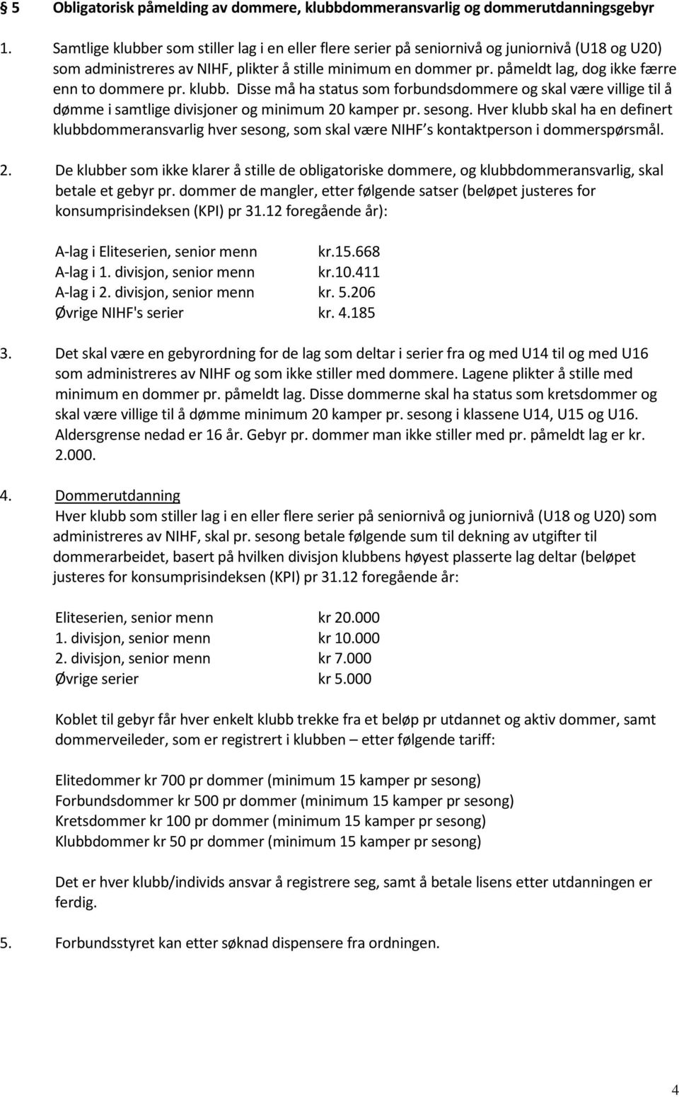 påmeldt lag, dog ikke færre enn to dommere pr. klubb. Disse må ha status som forbundsdommere og skal være villige til å dømme i samtlige divisjoner og minimum 20 kamper pr. sesong.