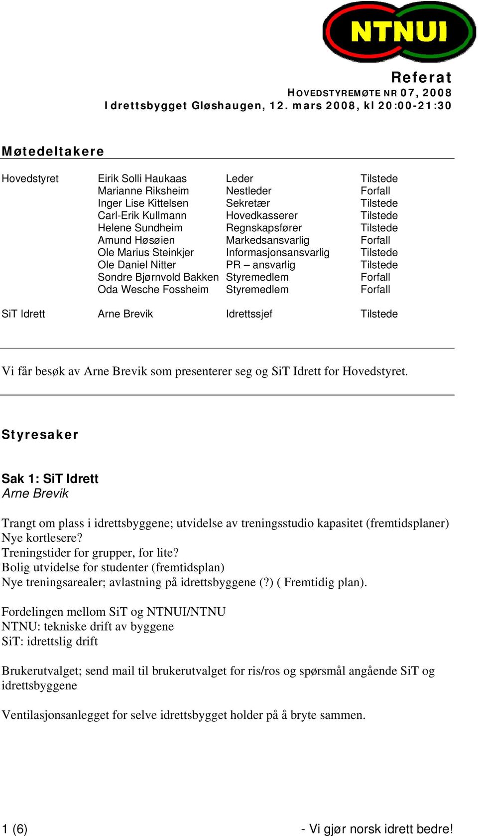 Tilstede Helene Sundheim Regnskapsfører Tilstede Amund Høsøien Markedsansvarlig Forfall Ole Marius Steinkjer Informasjonsansvarlig Tilstede Ole Daniel Nitter PR ansvarlig Tilstede Sondre Bjørnvold