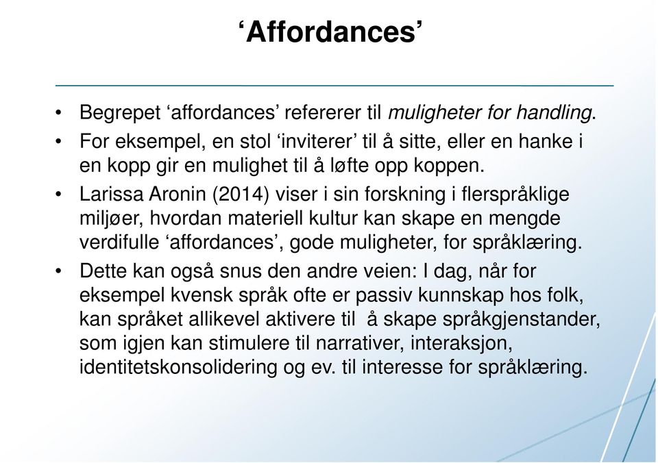 Larissa Aronin (2014) viser i sin forskning i flerspråklige miljøer, hvordan materiell kultur kan skape en mengde verdifulle affordances, gode muligheter, for