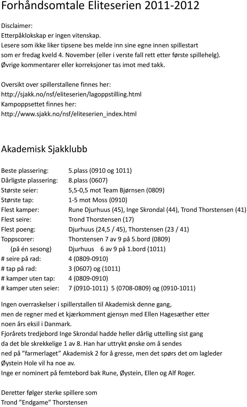 no/nsf/eliteserien/lagoppstilling.html Kampoppsettet finnes her: http://www.sjakk.no/nsf/eliteserien_index.html Akademisk Sjakklubb Beste plassering: 5.plass (0910 og 1011) Dårligste plassering: 8.