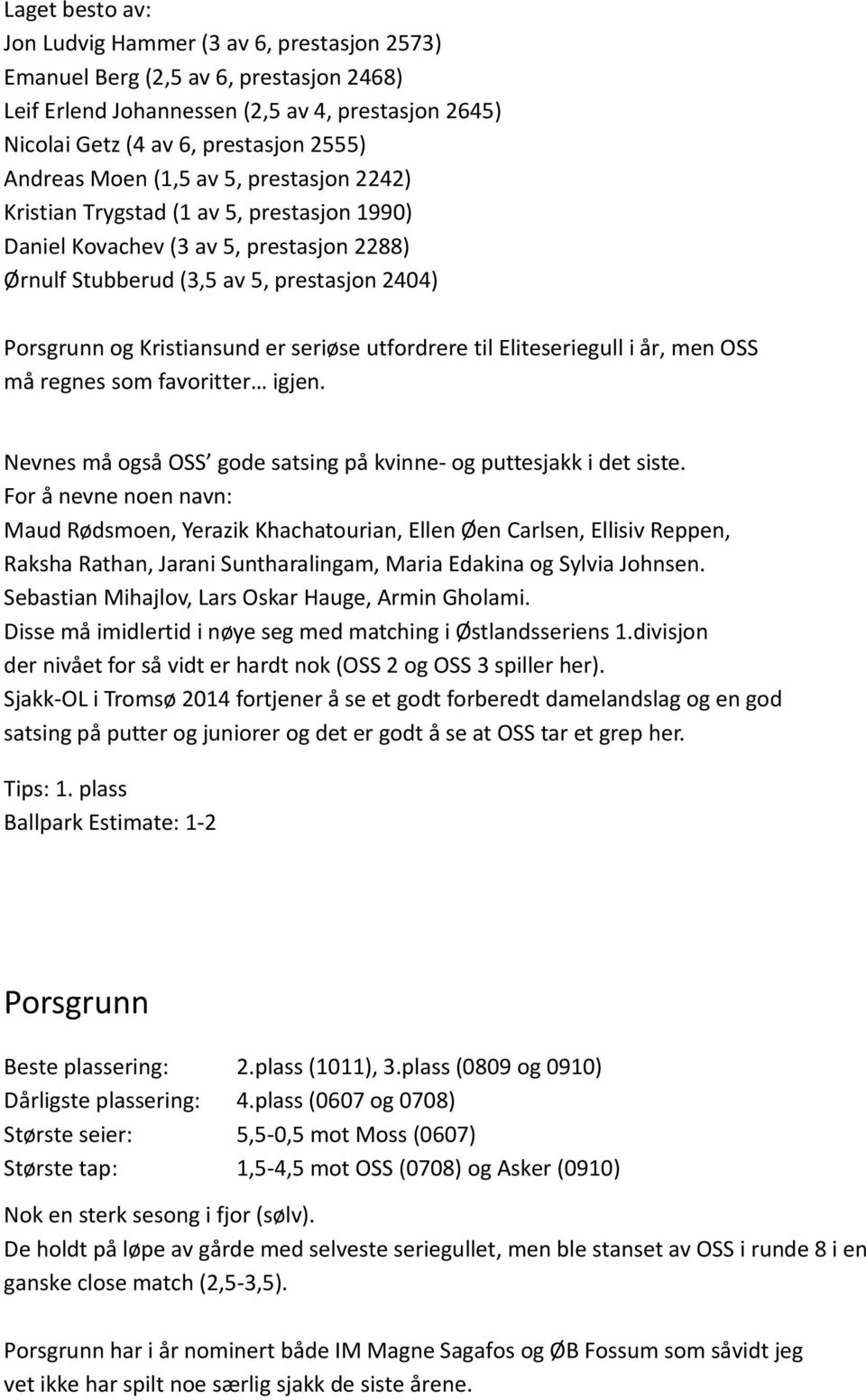 seriøse utfordrere til Eliteseriegull i år, men OSS må regnes som favoritter igjen. Nevnes må også OSS gode satsing på kvinne- og puttesjakk i det siste.