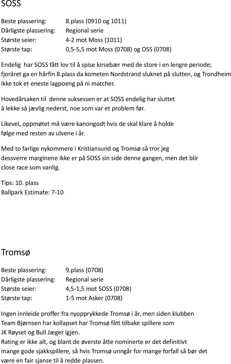 store i en lengre periode; fjoråret ga en hårfin 8.plass da kometen Nordstrand sluknet på slutten, og Trondheim ikke tok et eneste lagpoeng på ni matcher.