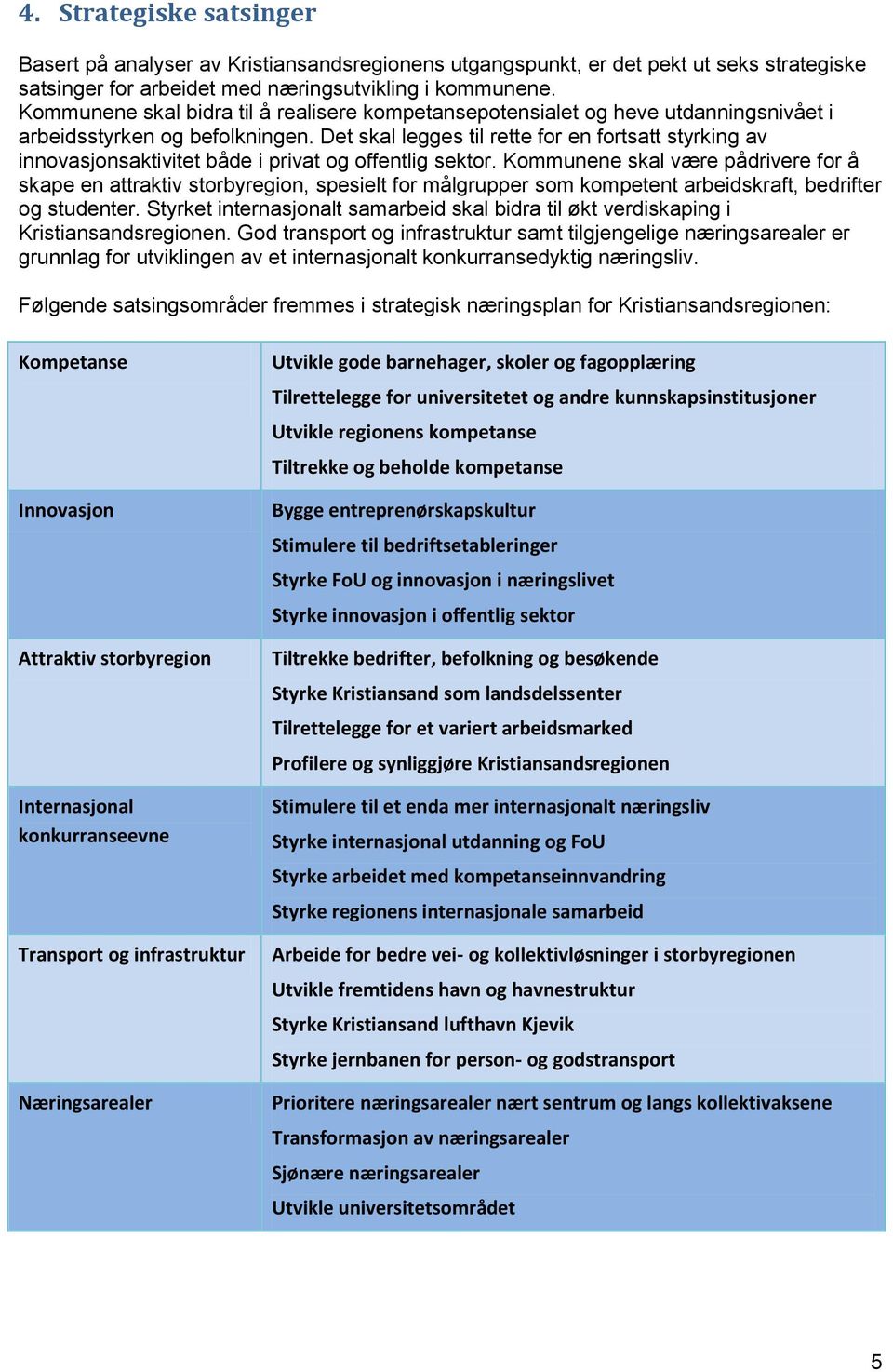 Det skal legges til rette for en fortsatt styrking av innovasjonsaktivitet både i privat og offentlig sektor.