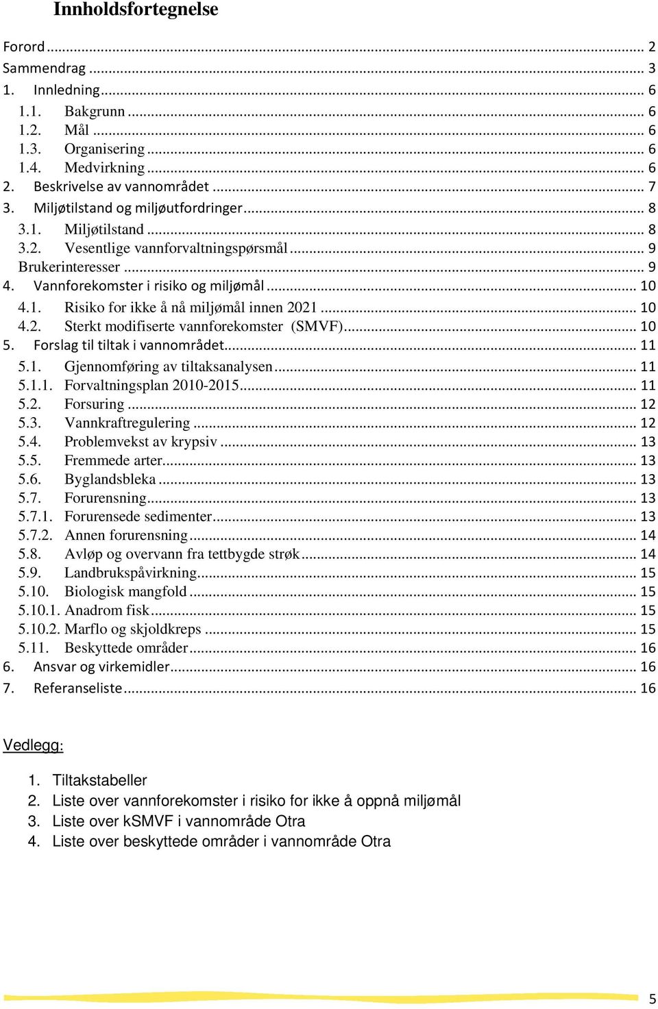 .. 10 4.2. Sterkt modifiserte vannforekomster (SMVF)... 10 5. Forslag til tiltak i vannområdet... 11 5.1. Gjennomføring av tiltaksanalysen... 11 5.1.1. Forvaltningsplan 2010-2015... 11 5.2. Forsuring.