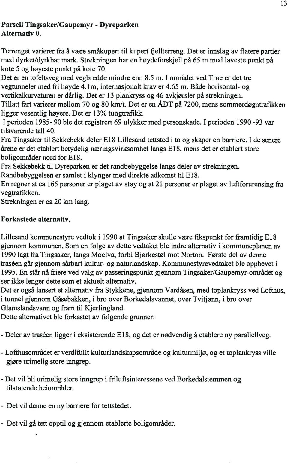 1 m, internasjonalt krav er 4.65 m. Både horisontal- og vertikalkurvaturen er dårlig. Det er 13 plankryss og 46 avkjørsler på strekningen. Tillatt fart varierer mellom 70 og 80 km/t.