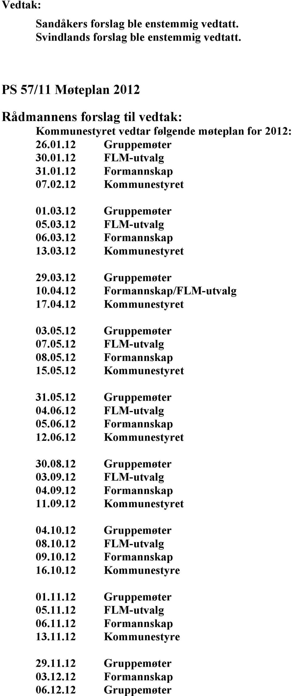 05.12 Gruppemøter 07.05.12 FLM-utvalg 08.05.12 Formannskap 15.05.12 Kommunestyret 31.05.12 Gruppemøter 04.06.12 FLM-utvalg 05.06.12 Formannskap 12.06.12 Kommunestyret 30.08.12 Gruppemøter 03.09.