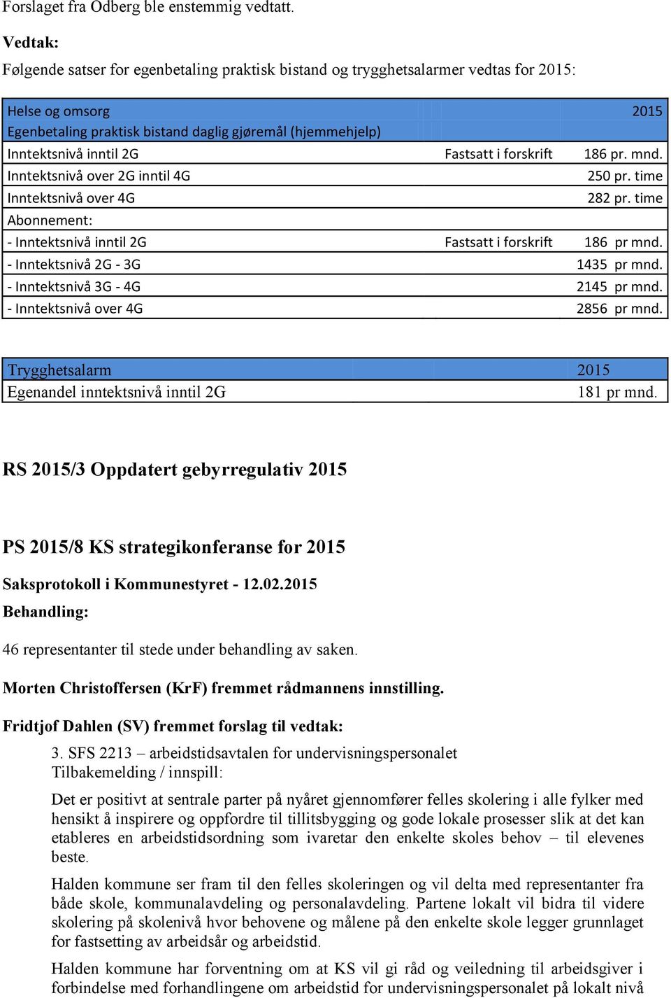 i forskrift 186 pr. mnd. Inntektsnivå over 2G inntil 4G Inntektsnivå over 4G Abonnement: 250 pr. time 282 pr. time - Inntektsnivå inntil 2G Fastsatt i forskrift 186 pr mnd.