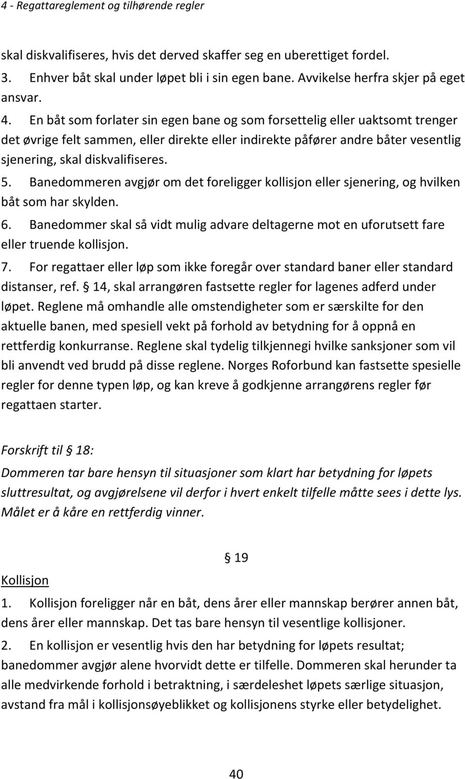 Banedommeren avgjør om det foreligger kollisjon eller sjenering, og hvilken båt som har skylden. 6. Banedommer skal så vidt mulig advare deltagerne mot en uforutsett fare eller truende kollisjon. 7.