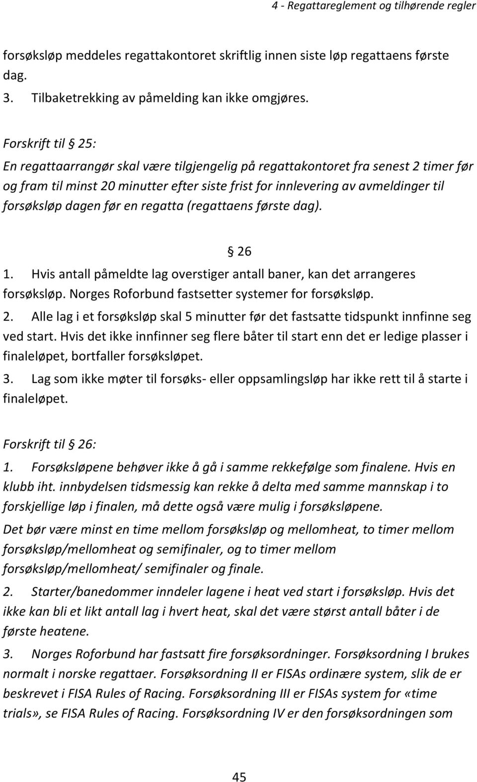 dagen før en regatta (regattaens første dag). 26 1. Hvis antall påmeldte lag overstiger antall baner, kan det arrangeres forsøksløp. Norges Roforbund fastsetter systemer for forsøksløp. 2. Alle lag i et forsøksløp skal 5 minutter før det fastsatte tidspunkt innfinne seg ved start.