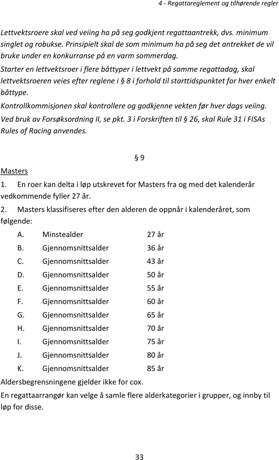 Starter en lettvektsroer i flere båttyper i lettvekt på samme regattadag, skal lettvektsroeren veies efter reglene i 8 i forhold til starttidspunktet for hver enkelt båttype.