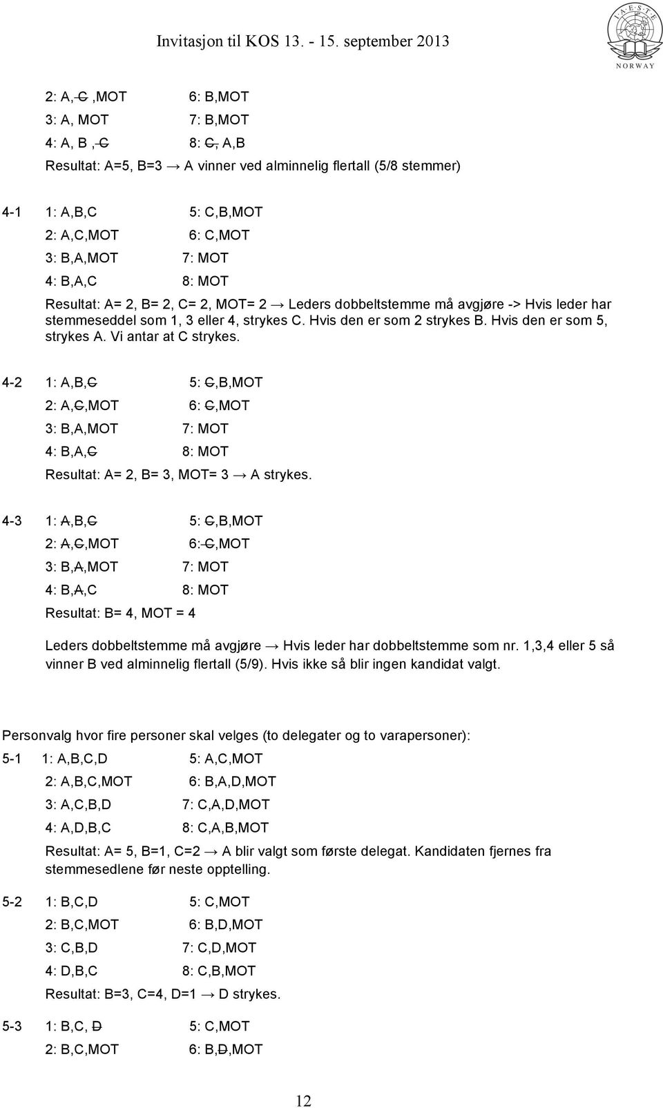 Vi antar at C strykes. 4-2 1: A,B,C 5: C,B,MOT 2: A,C,MOT 6: C,MOT 3: B,A,MOT 7: MOT 4: B,A,C 8: MOT Resultat: A= 2, B= 3, MOT= 3 A strykes.