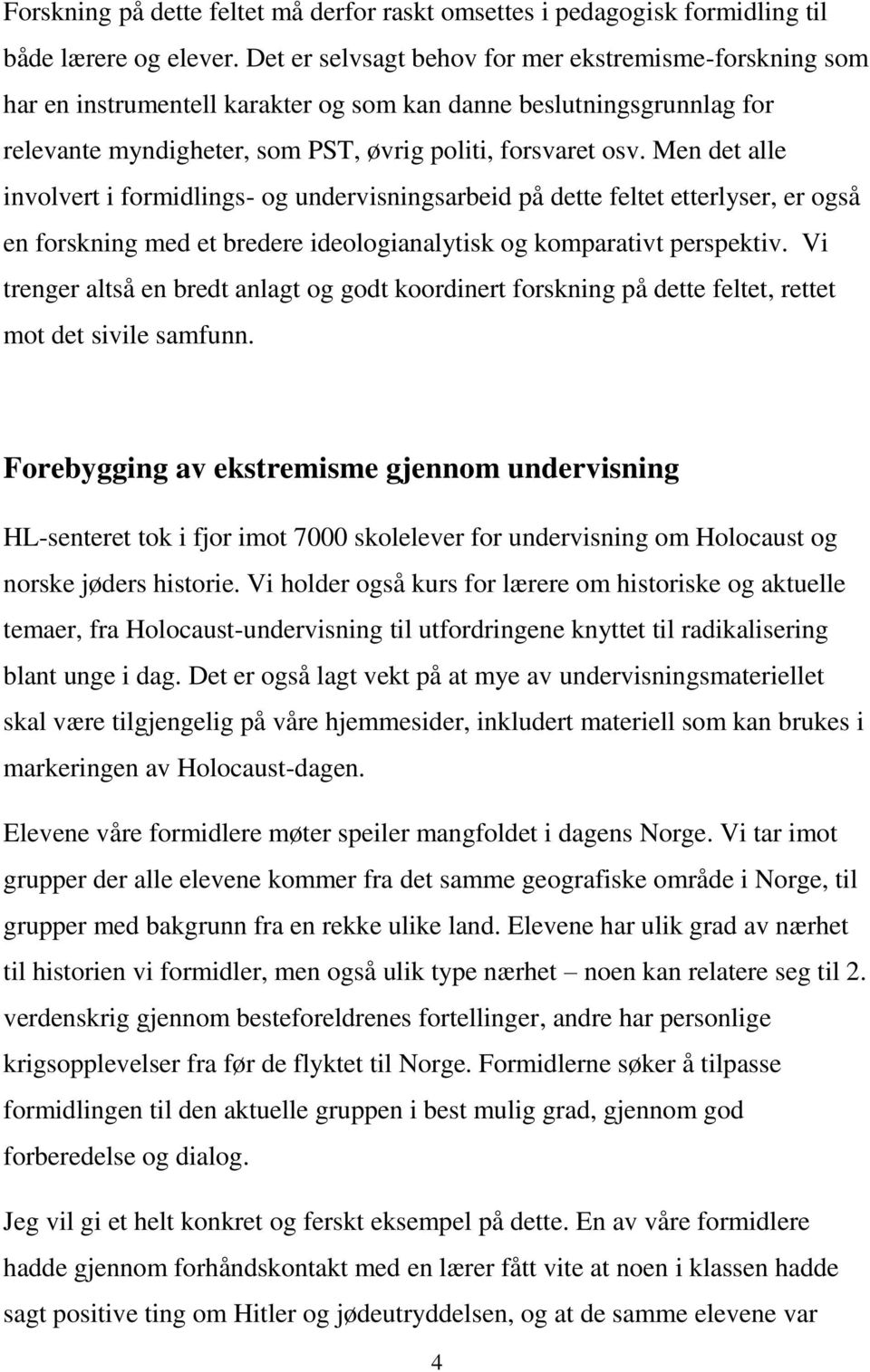 Men det alle involvert i formidlings- og undervisningsarbeid på dette feltet etterlyser, er også en forskning med et bredere ideologianalytisk og komparativt perspektiv.