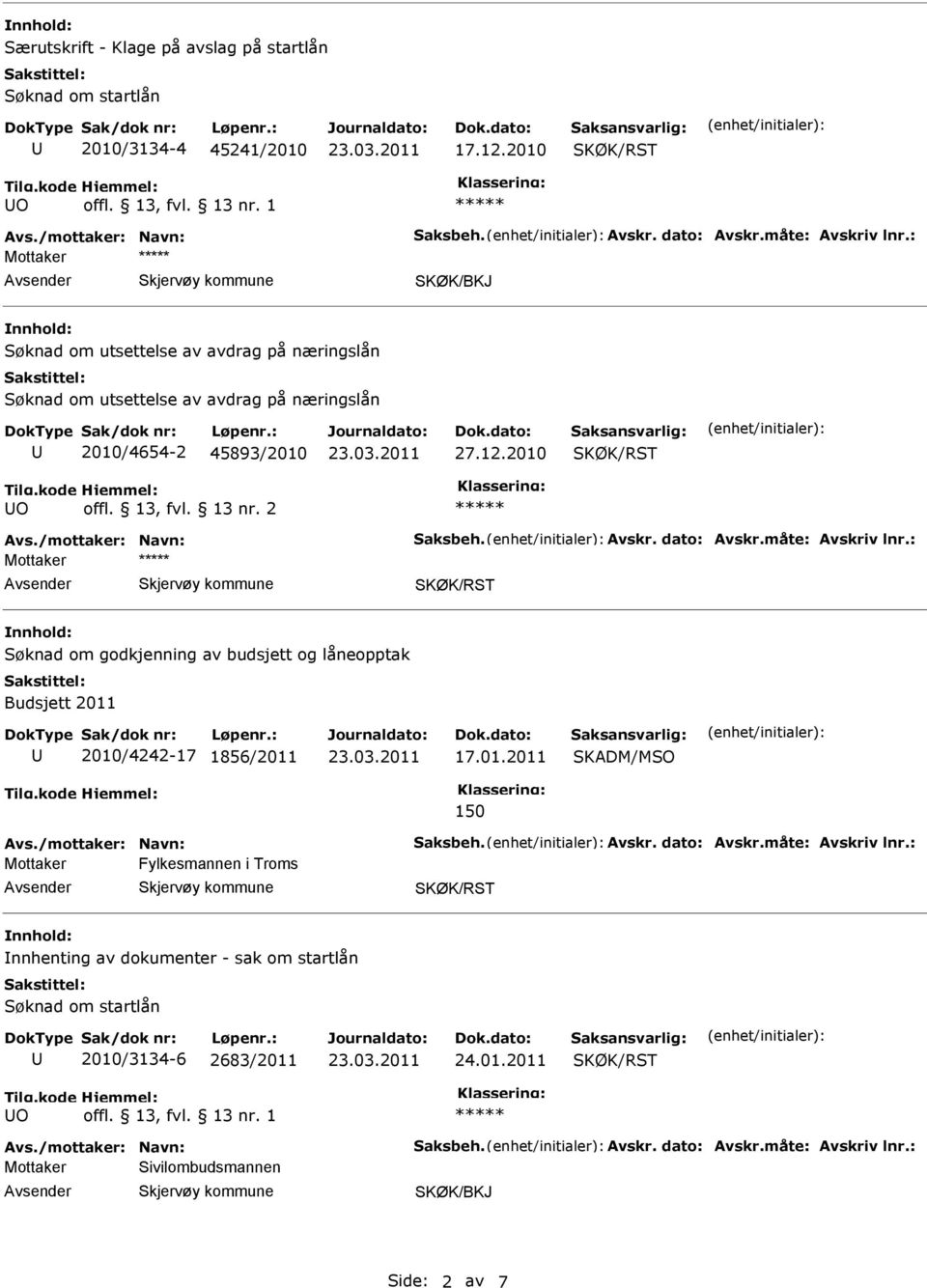 Avskr. dato: Avskr.måte: Avskriv lnr.: Mottaker Søknad om godkjenning av budsjett og låneopptak Budsjett 2011 2010/4242-17 1856/2011 17.01.2011 150 Avs./mottaker: Navn: Saksbeh. Avskr. dato: Avskr.måte: Avskriv lnr.: Mottaker Fylkesmannen i Troms nnhenting av dokumenter - sak om startlån Søknad om startlån 2010/3134-6 2683/2011 24.