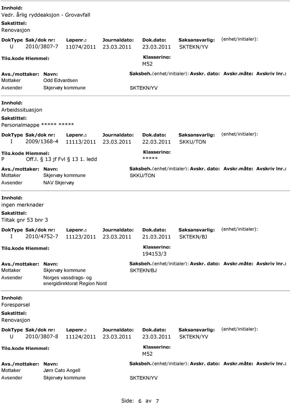 måte: Avskriv lnr.: Mottaker SKK/TON NAV Skjervøy ingen merknader Tiltak gnr 53 bnr 3 2010/4752-7 11123/2011 21.03.2011 194153/3 Avs./mottaker: Navn: Saksbeh. Avskr. dato: Avskr.