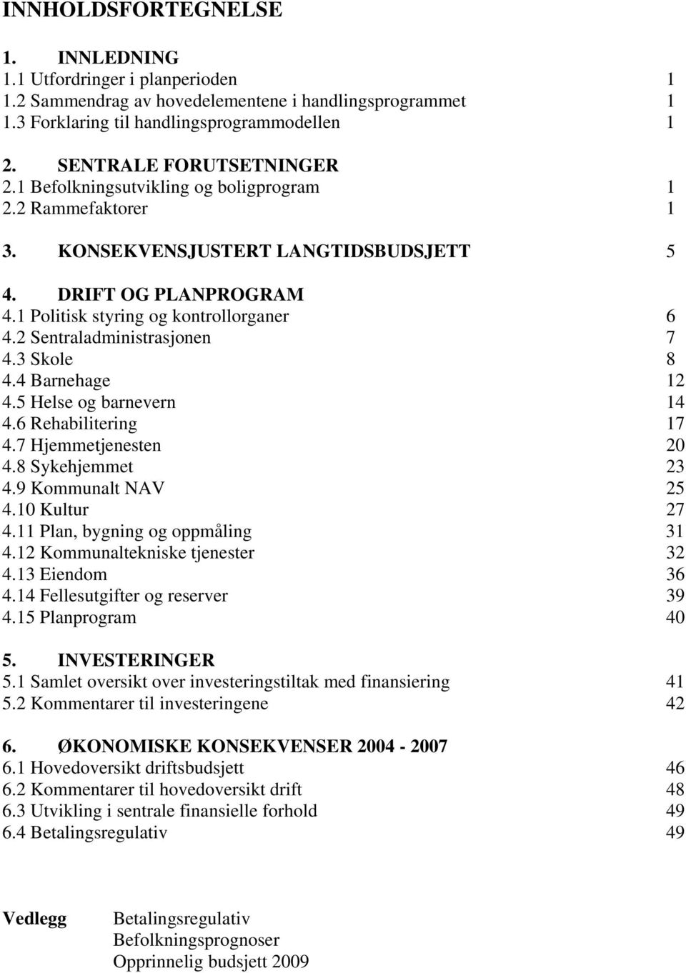 2 Sentraladministrasjonen 7 4.3 Skole 8 4.4 Barnehage 12 4.5 Helse og barnevern 14 4.6 Rehabilitering 17 4.7 Hjemmetjenesten 20 4.8 Sykehjemmet 23 4.9 Kommunalt NAV 25 4.10 Kultur 27 4.