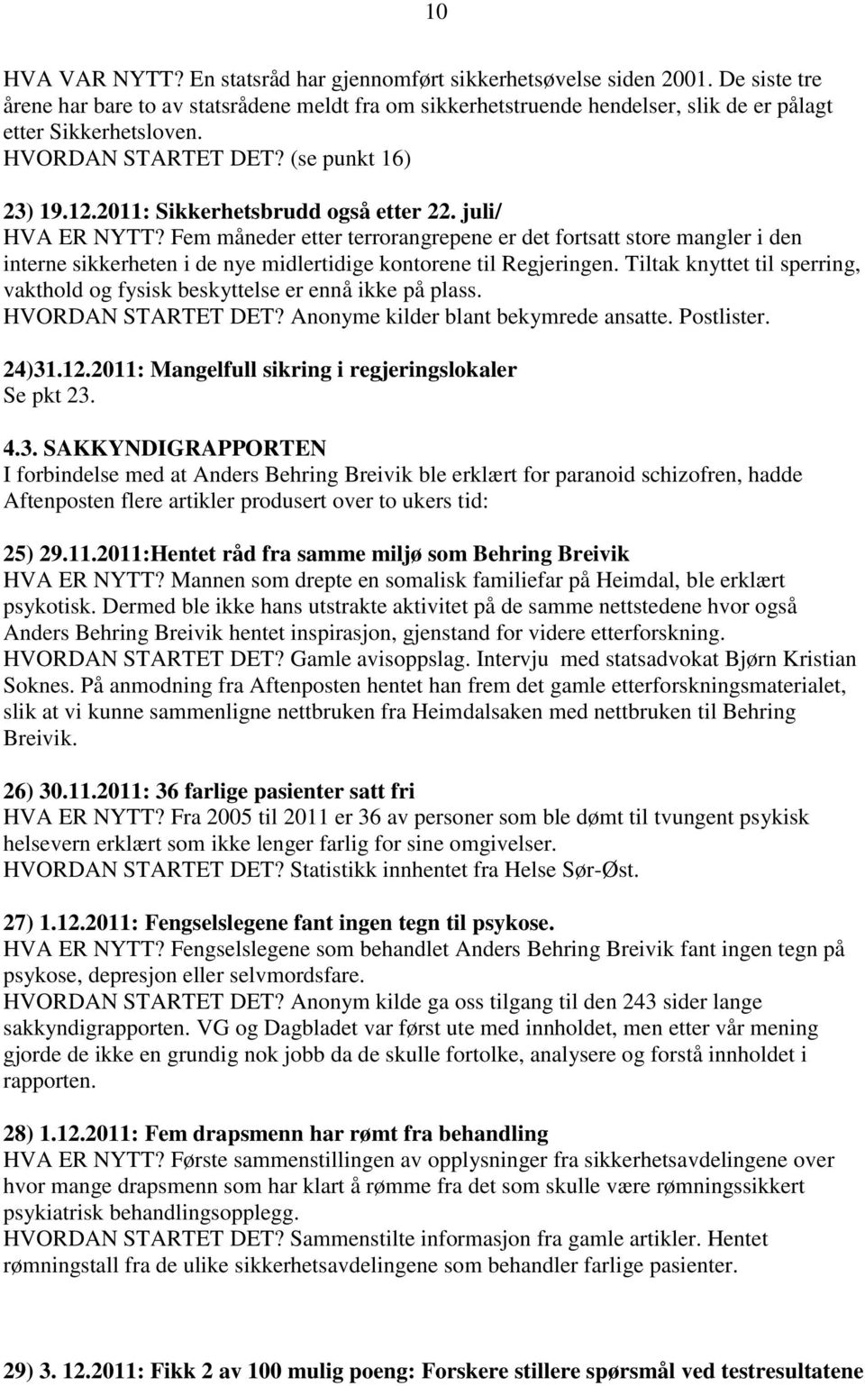 2011: Sikkerhetsbrudd også etter 22. juli/ HVA ER NYTT? Fem måneder etter terrorangrepene er det fortsatt store mangler i den interne sikkerheten i de nye midlertidige kontorene til Regjeringen.