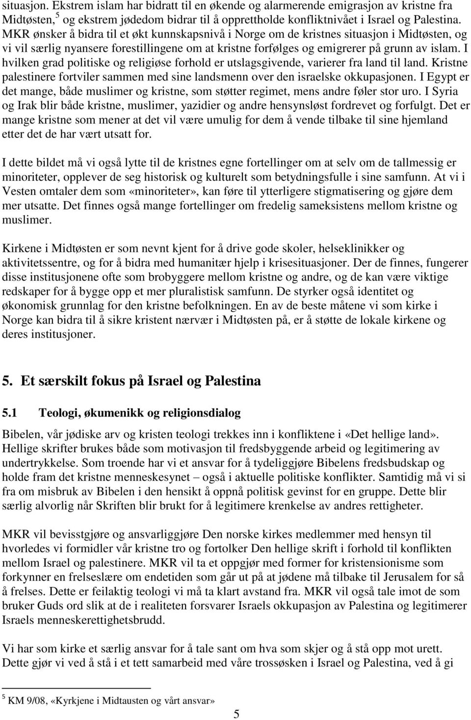 I hvilken grad politiske og religiøse forhold er utslagsgivende, varierer fra land til land. Kristne palestinere fortviler sammen med sine landsmenn over den israelske okkupasjonen.