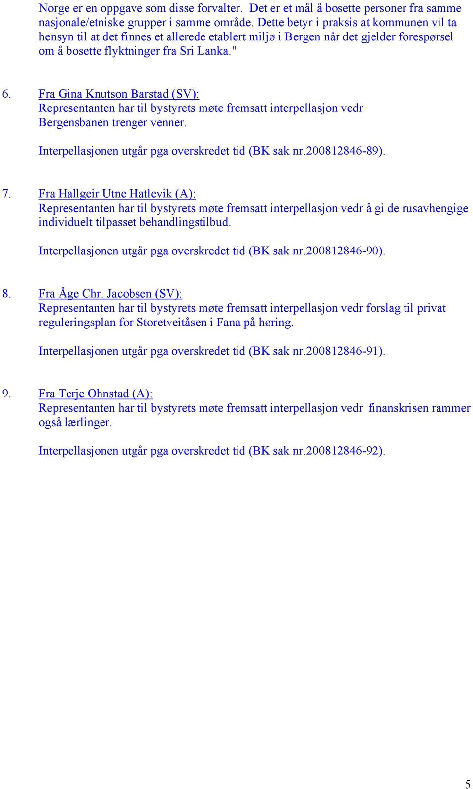 Fra Gina Knutson Barstad (SV): Representanten har til bystyrets møte fremsatt interpellasjon vedr Bergensbanen trenger venner. Interpellasjonen utgår pga overskredet tid (BK sak nr.200812846-89). 7.