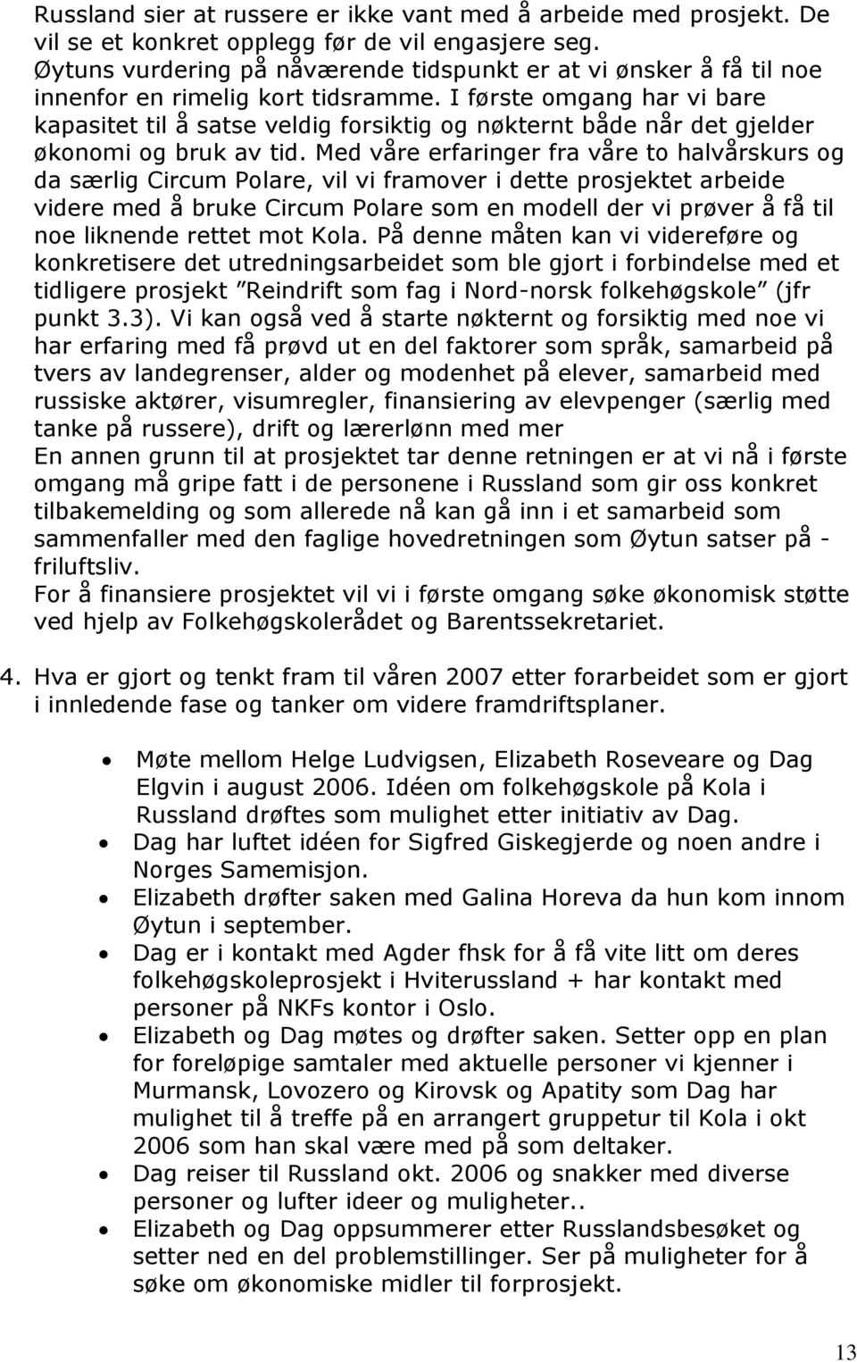 I første omgang har vi bare kapasitet til å satse veldig forsiktig og nøkternt både når det gjelder økonomi og bruk av tid.