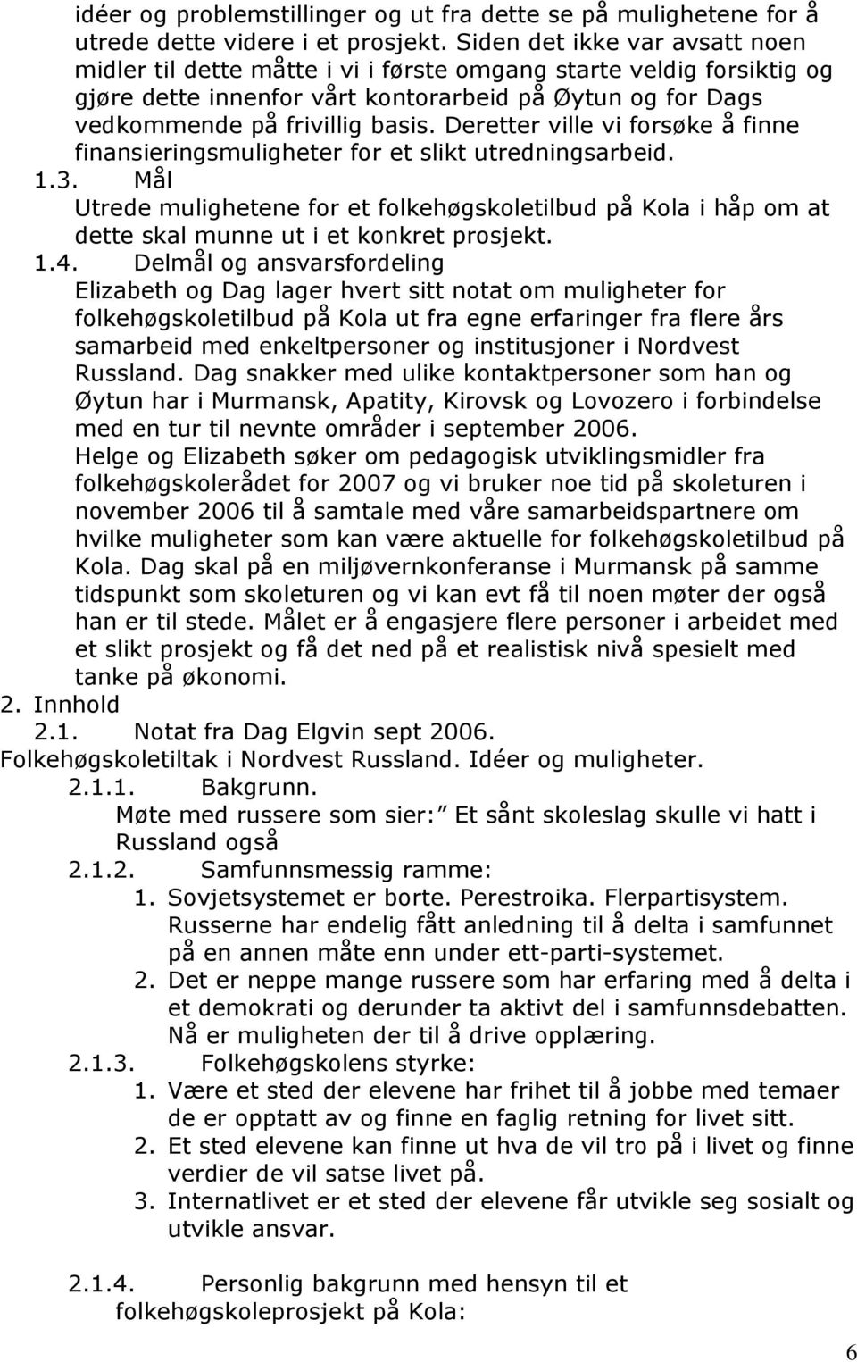 Deretter ville vi forsøke å finne finansieringsmuligheter for et slikt utredningsarbeid. 1.3.