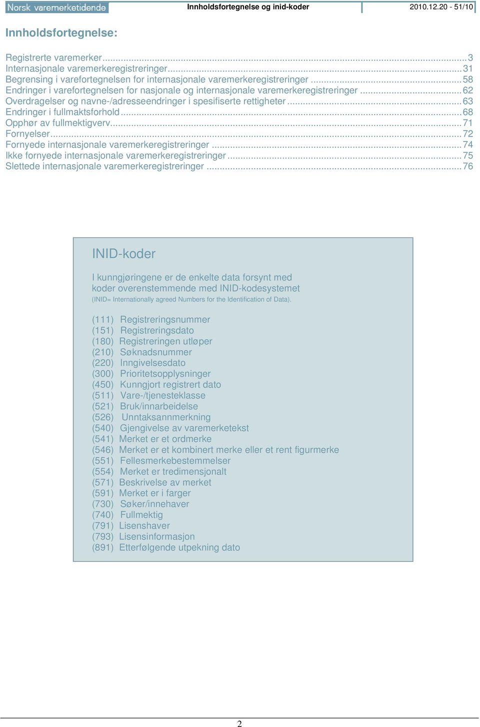 .. 62 Overdragelser og navne-/adresseendringer i spesifiserte rettigheter... 63 Endringer i fullmaktsforhold... 68 Opphør av fullmektigverv... 71 Fornyelser.