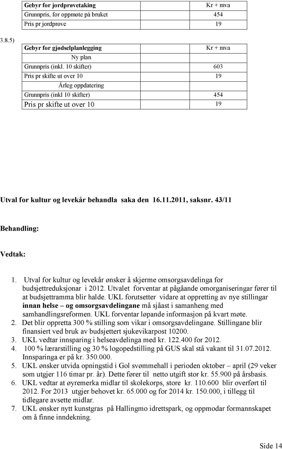 43/11 Behandling: Vedtak: 1. Utval for kultur og levekår ønsker å skjerme omsorgsavdelinga for budsjettreduksjonar i 2012.