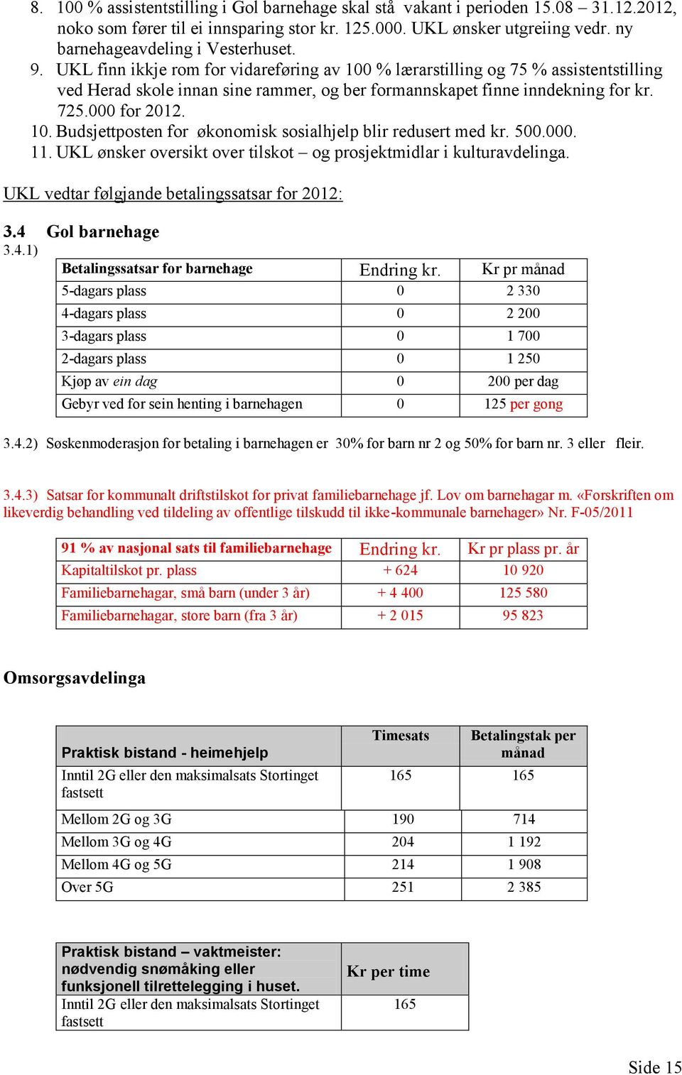 UKL finn ikkje rom for vidareføring av 100 % lærarstilling og 75 % assistentstilling ved Herad skole innan sine rammer, og ber formannskapet finne inndekning for kr. 725.000 for 2012. 10. Budsjettposten for økonomisk sosialhjelp blir redusert med kr.