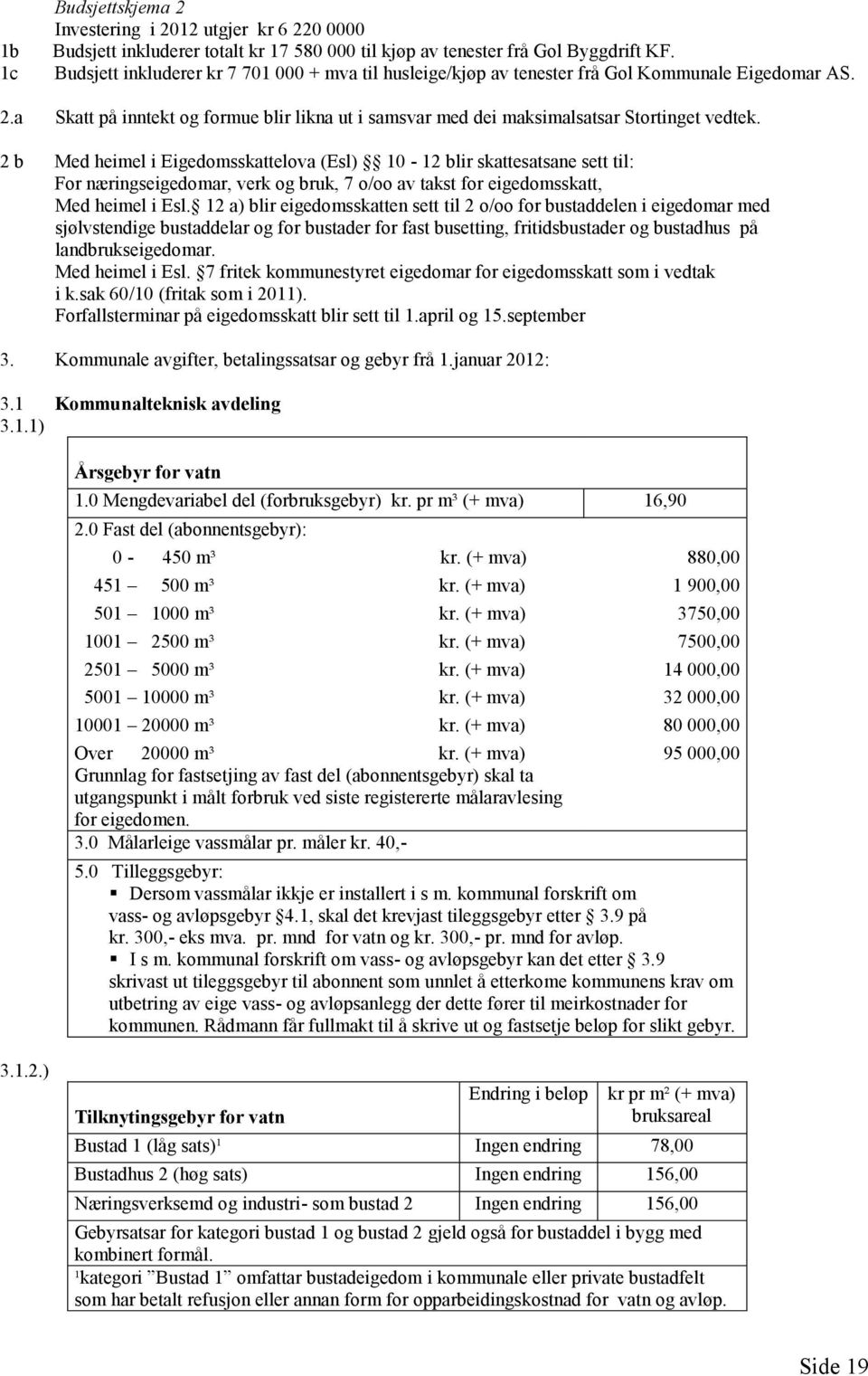 2 b Med heimel i Eigedomsskattelova (Esl) 10-12 blir skattesatsane sett til: For næringseigedomar, verk og bruk, 7 o/oo av takst for eigedomsskatt, Med heimel i Esl.