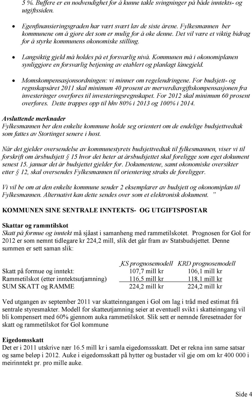 Kommunen må i økonomiplanen synliggjøre en forsvarlig betjening av etablert og planlagt lånegjeld. Momskompensasjonsordningen: vi minner om regelendringene.