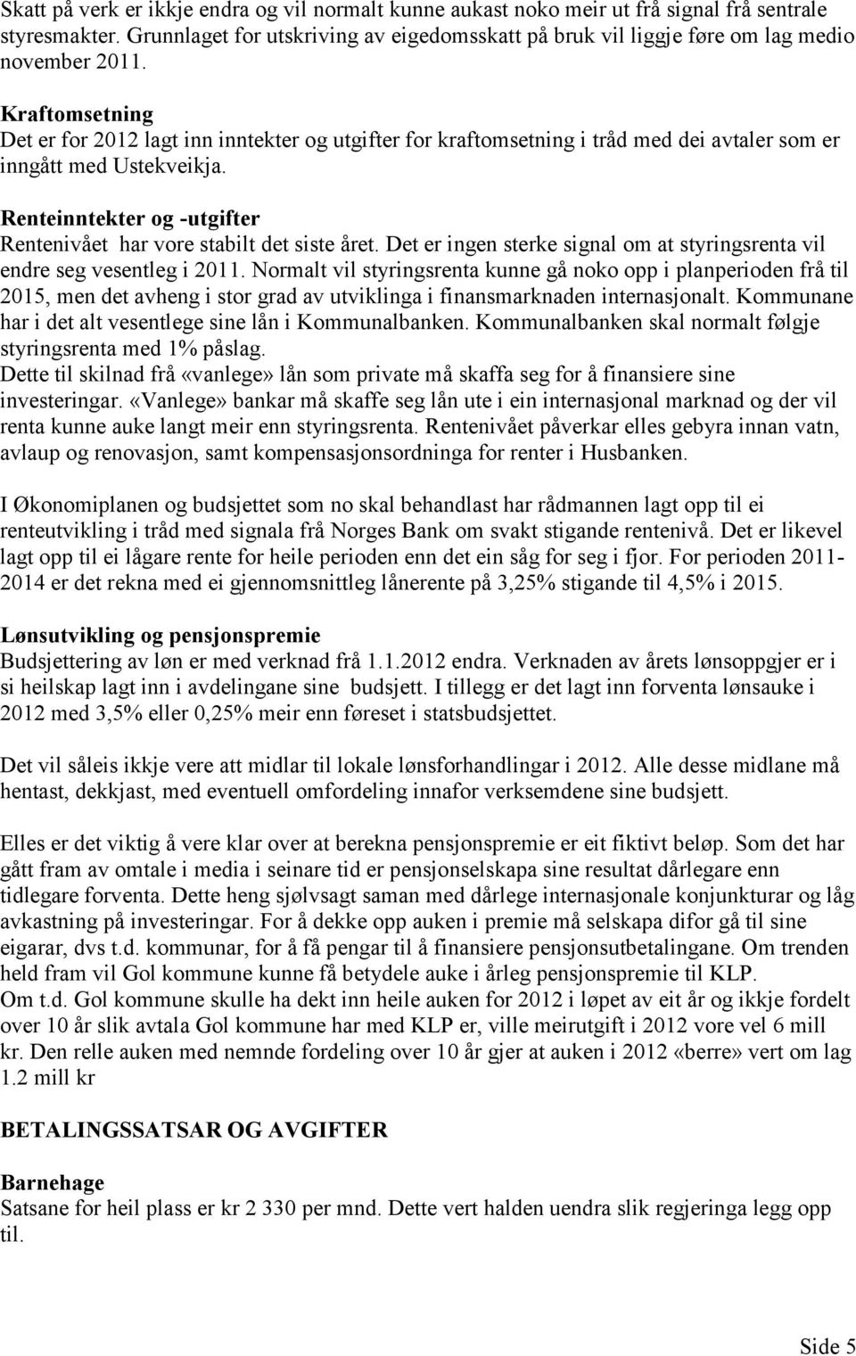 Kraftomsetning Det er for 2012 lagt inn inntekter og utgifter for kraftomsetning i tråd med dei avtaler som er inngått med Ustekveikja.