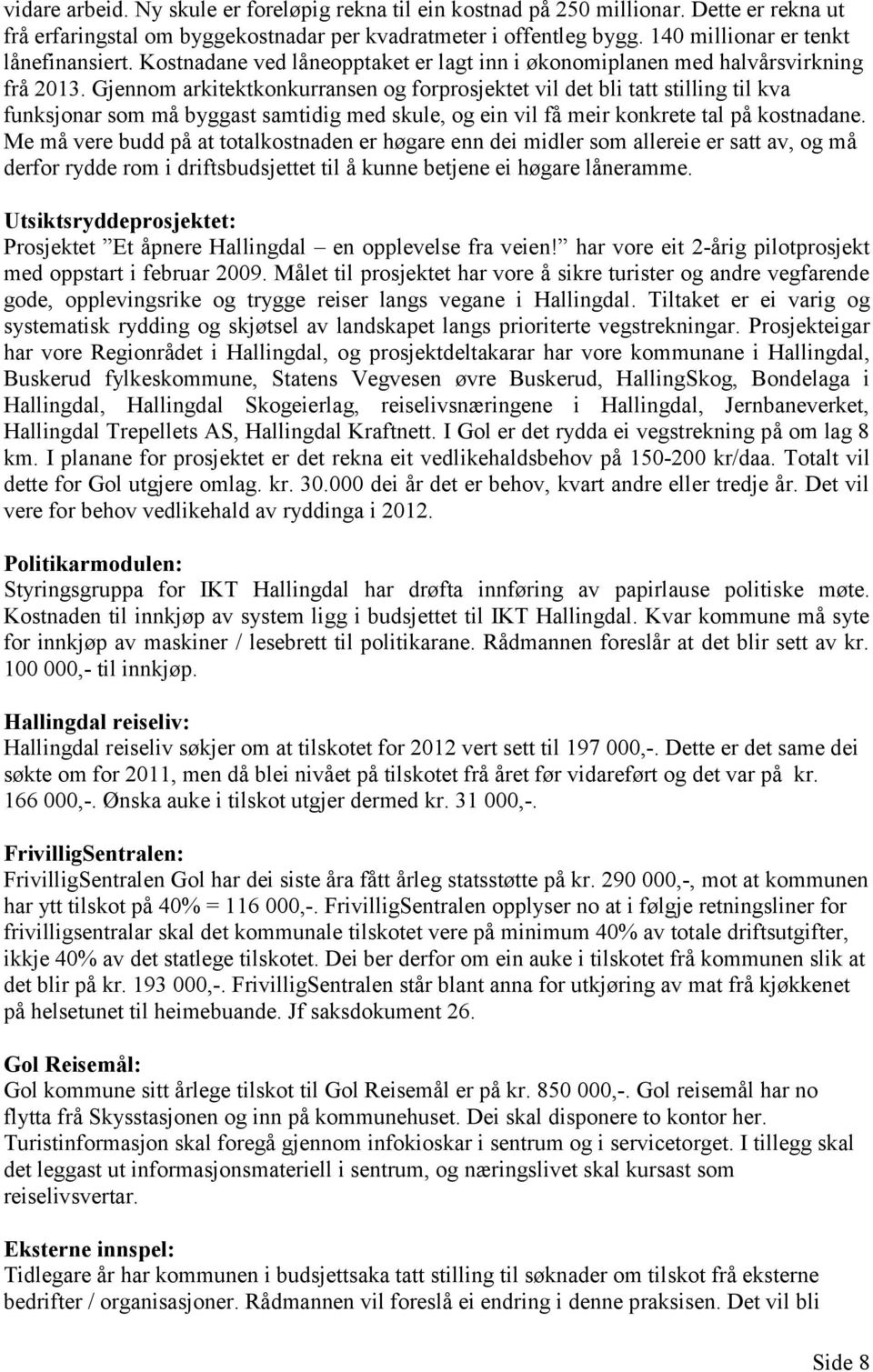 Gjennom arkitektkonkurransen og forprosjektet vil det bli tatt stilling til kva funksjonar som må byggast samtidig med skule, og ein vil få meir konkrete tal på kostnadane.