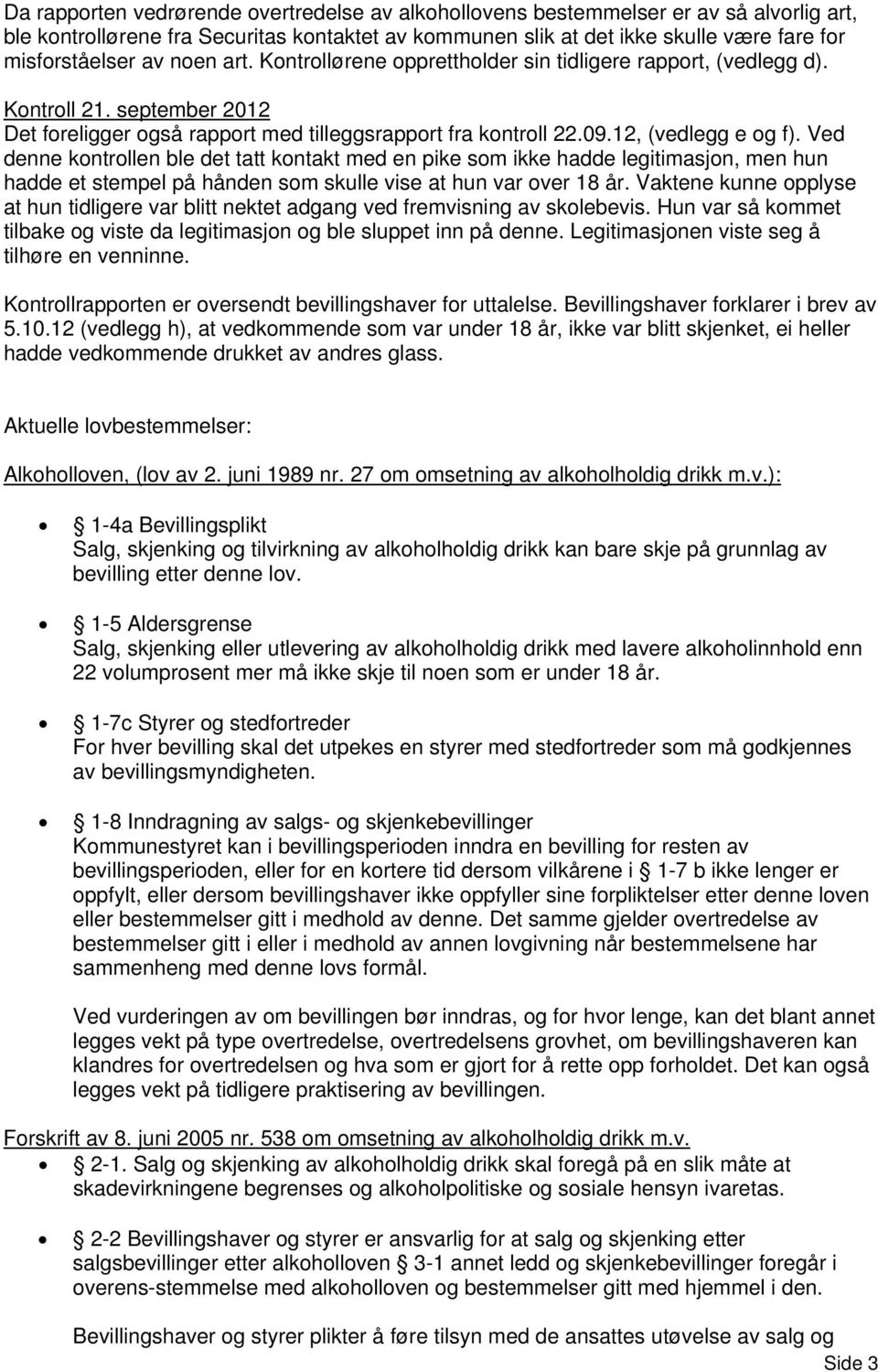 Ved denne kontrollen ble det tatt kontakt med en pike som ikke hadde legitimasjon, men hun hadde et stempel på hånden som skulle vise at hun var over 18 år.