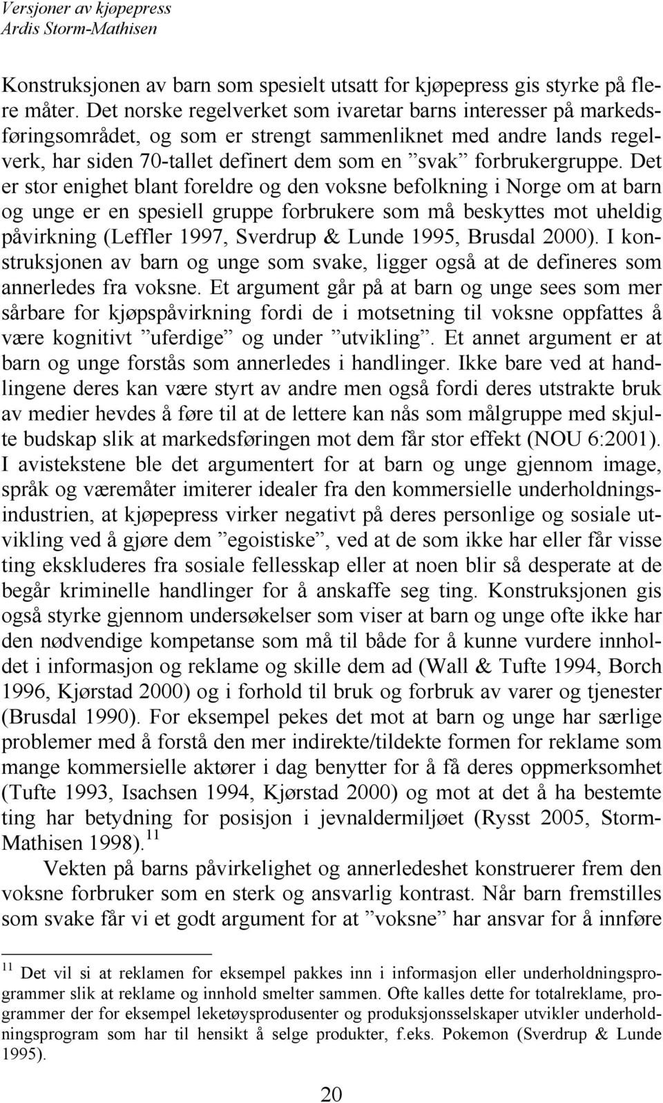 Det er stor enighet blant foreldre og den voksne befolkning i Norge om at barn og unge er en spesiell gruppe forbrukere som må beskyttes mot uheldig påvirkning (Leffler 1997, Sverdrup & Lunde 1995,