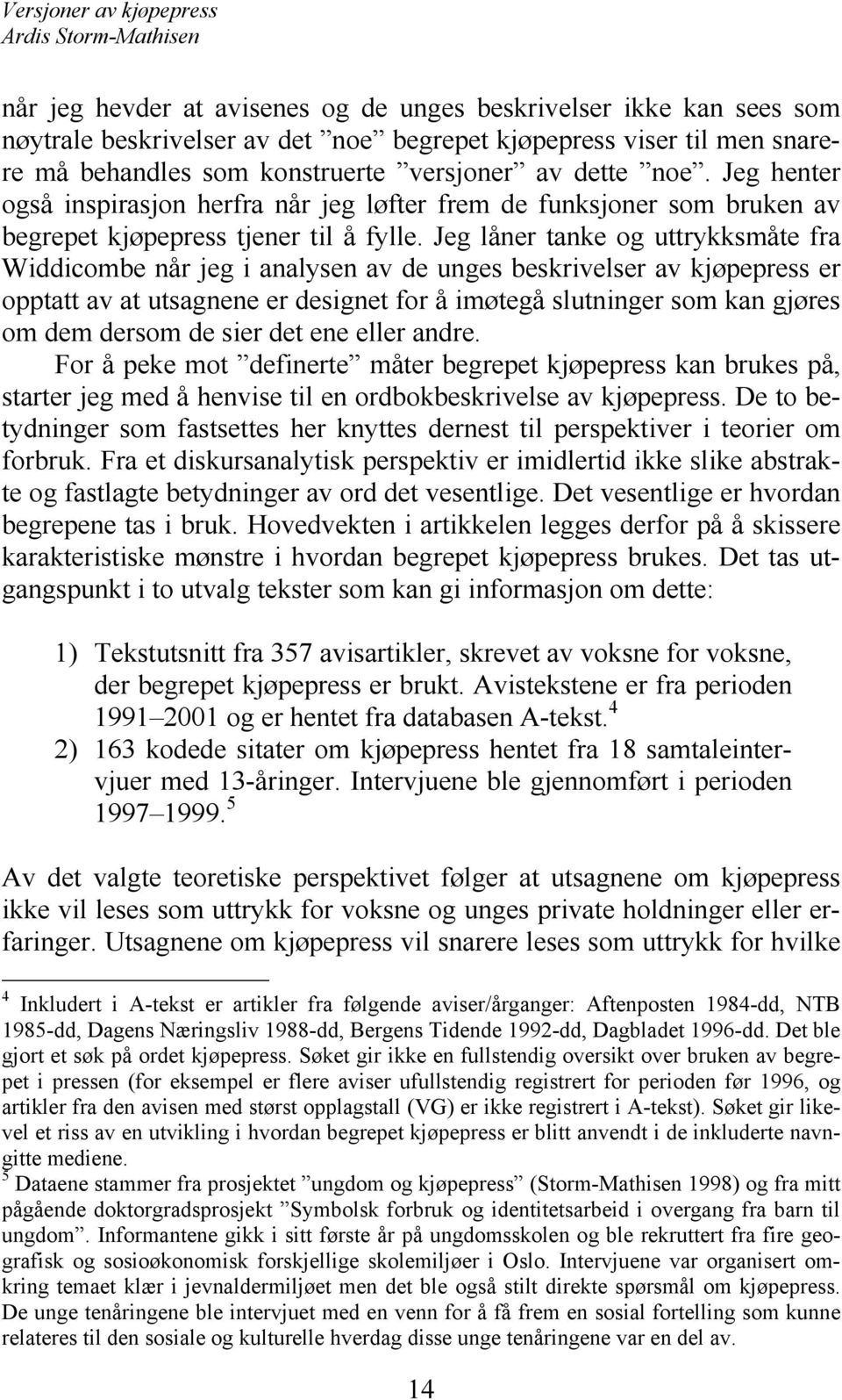 Jeg låner tanke og uttrykksmåte fra Widdicombe når jeg i analysen av de unges beskrivelser av kjøpepress er opptatt av at utsagnene er designet for å imøtegå slutninger som kan gjøres om dem dersom