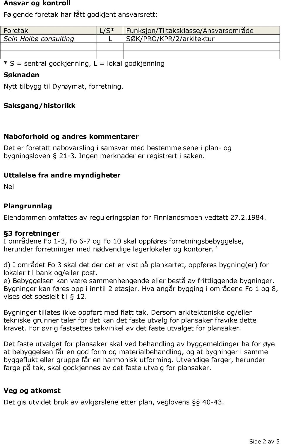 Saksgang/historikk Naboforhold og andres kommentarer Det er foretatt nabovarsling i samsvar med bestemmelsene i plan- og bygningsloven 21-3. Ingen merknader er registrert i saken.